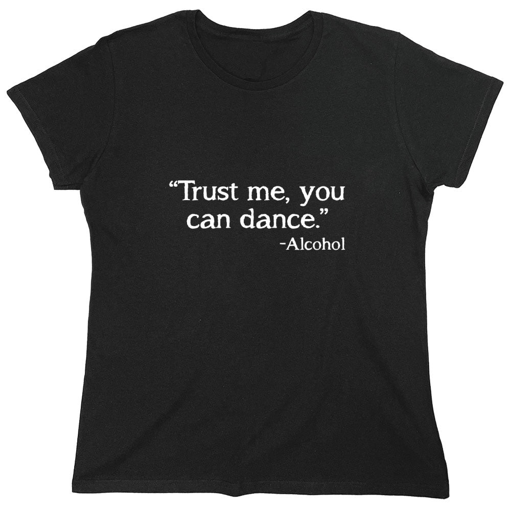 Funny T-Shirts design "Trust Me, You Can Dance. - Alcohol T-Shirt - Womens"