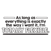 Funny T-Shirts design "As Long As Everything Is Exactly The Way I Want It I'm Totally Flexible"