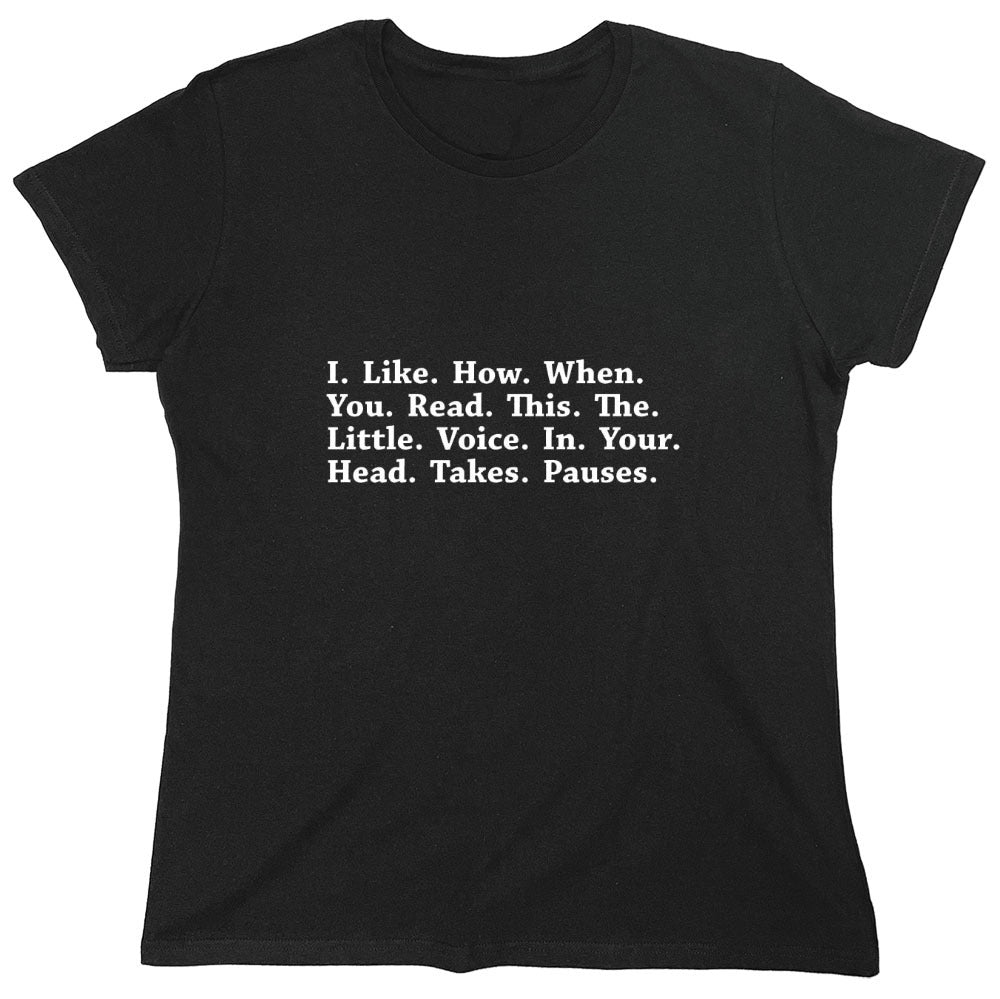 Funny T-Shirts design "I Like How When You Read This The Little Voice In Your Head Takes Pauses - Womens"