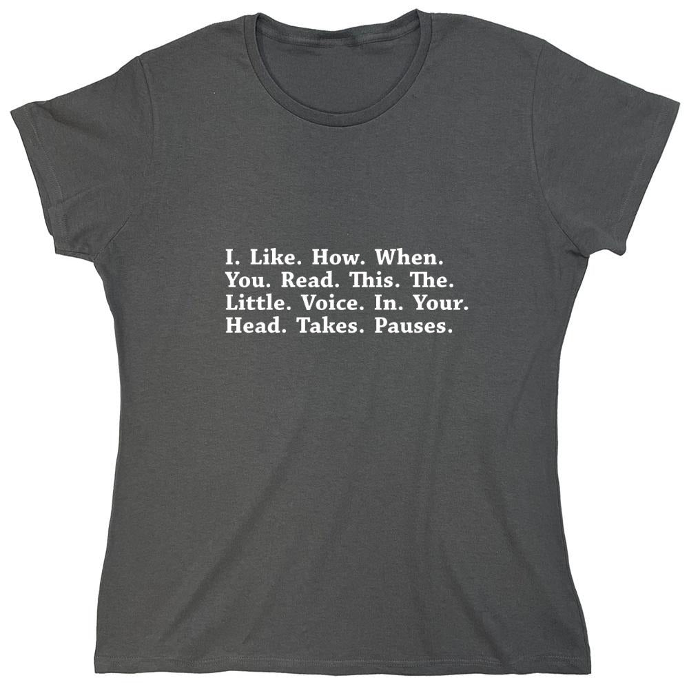 Funny T-Shirts design "I Like How When You Read This The Little Voice In Your Head Takes Pauses - Womens"