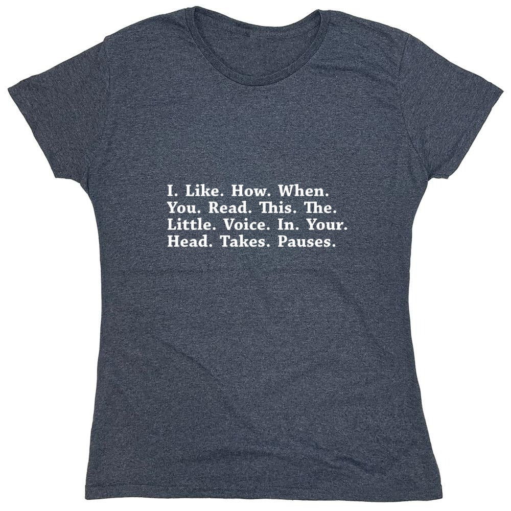 Funny T-Shirts design "I Like How When You Read This The Little Voice In Your Head Takes Pauses - Womens"