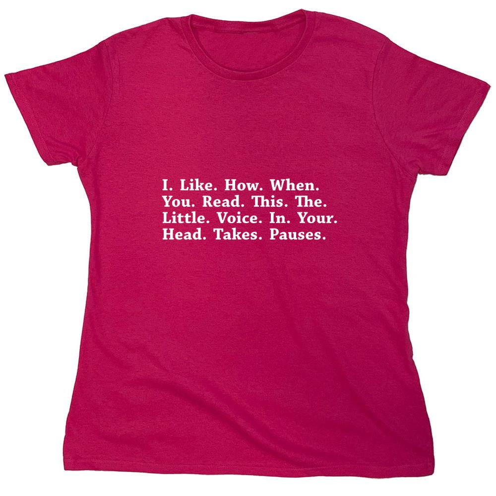 Funny T-Shirts design "I Like How When You Read This The Little Voice In Your Head Takes Pauses - Womens"