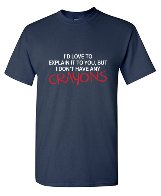 Funny T-Shirts design "I'd Love To Explain It To You But I Don't Have Any Crayons T-Shirt"