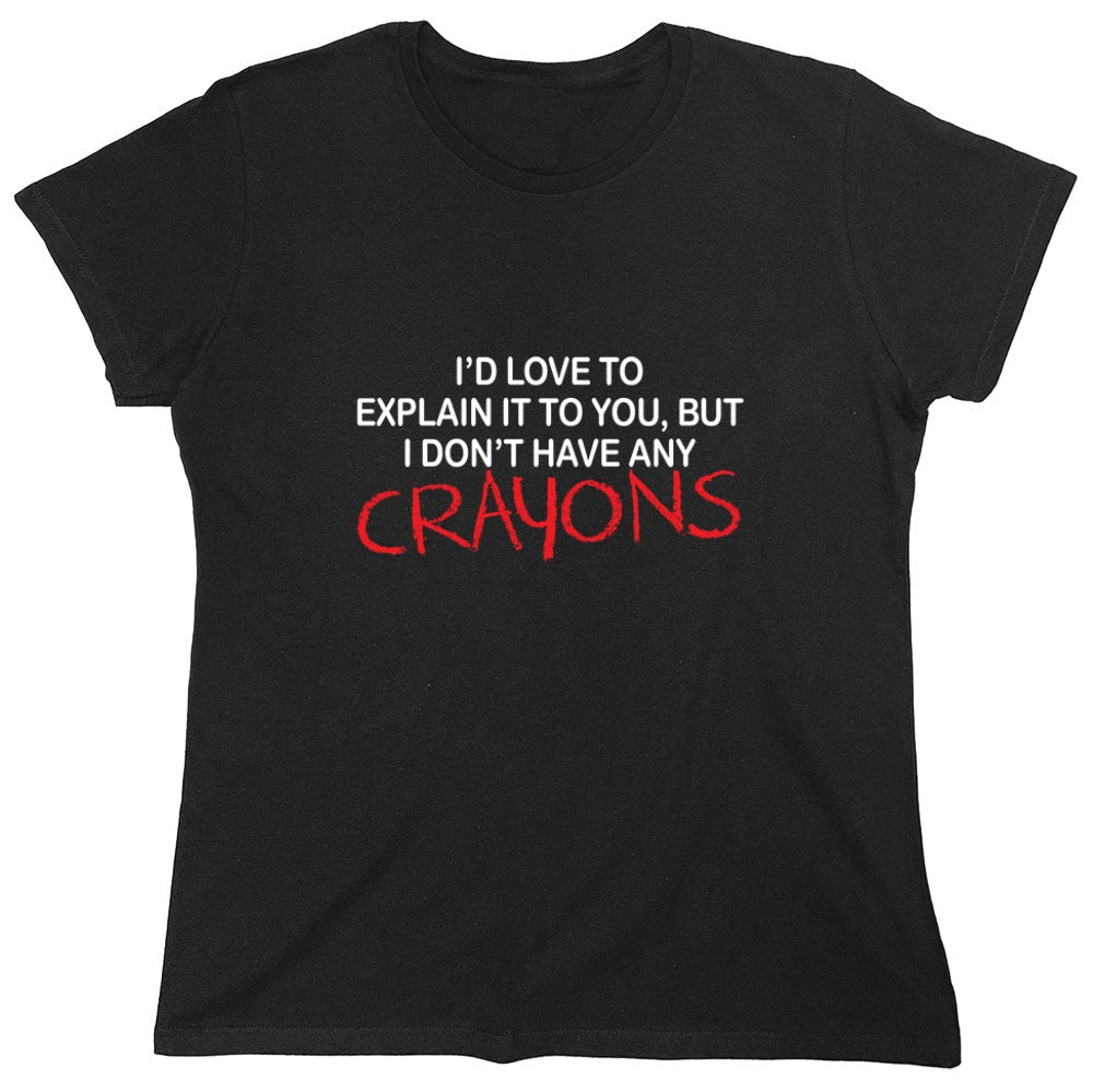 Funny T-Shirts design "I'd Love To Explain It To You But I Don't Have Any Crayons T-Shirt - Womens"