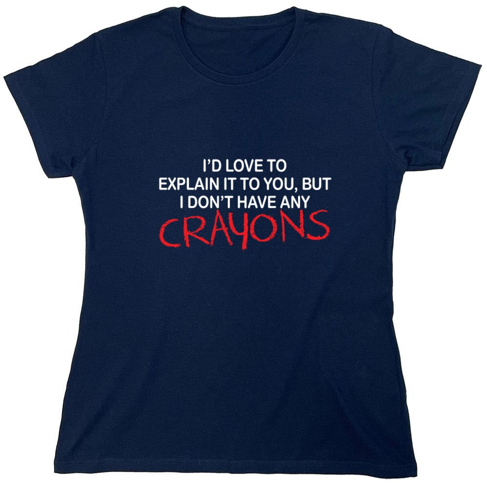 Funny T-Shirts design "I'd Love To Explain It To You But I Don't Have Any Crayons T-Shirt - Womens"
