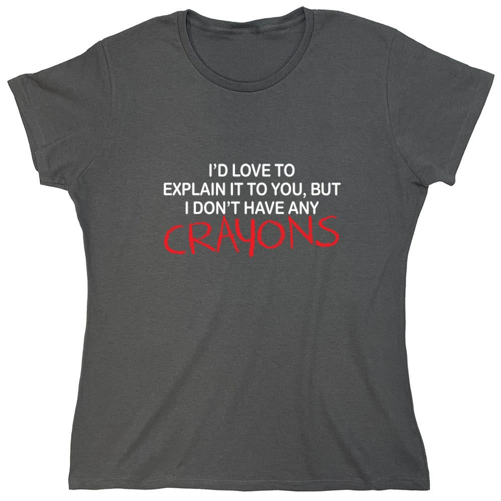 Funny T-Shirts design "I'd Love To Explain It To You But I Don't Have Any Crayons T-Shirt - Womens"