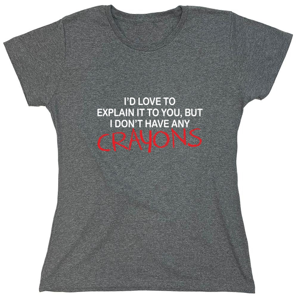 Funny T-Shirts design "I'd Love To Explain It To You But I Don't Have Any Crayons T-Shirt - Womens"
