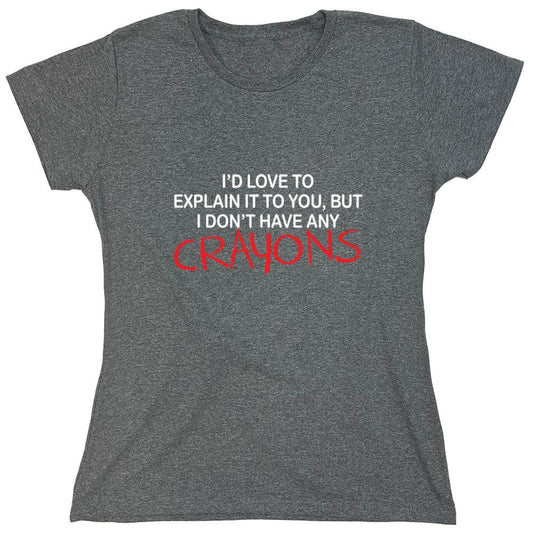 Funny T-Shirts design "I'd Love To Explain It To You But I Don't Have Any Crayons T-Shirt - Womens"