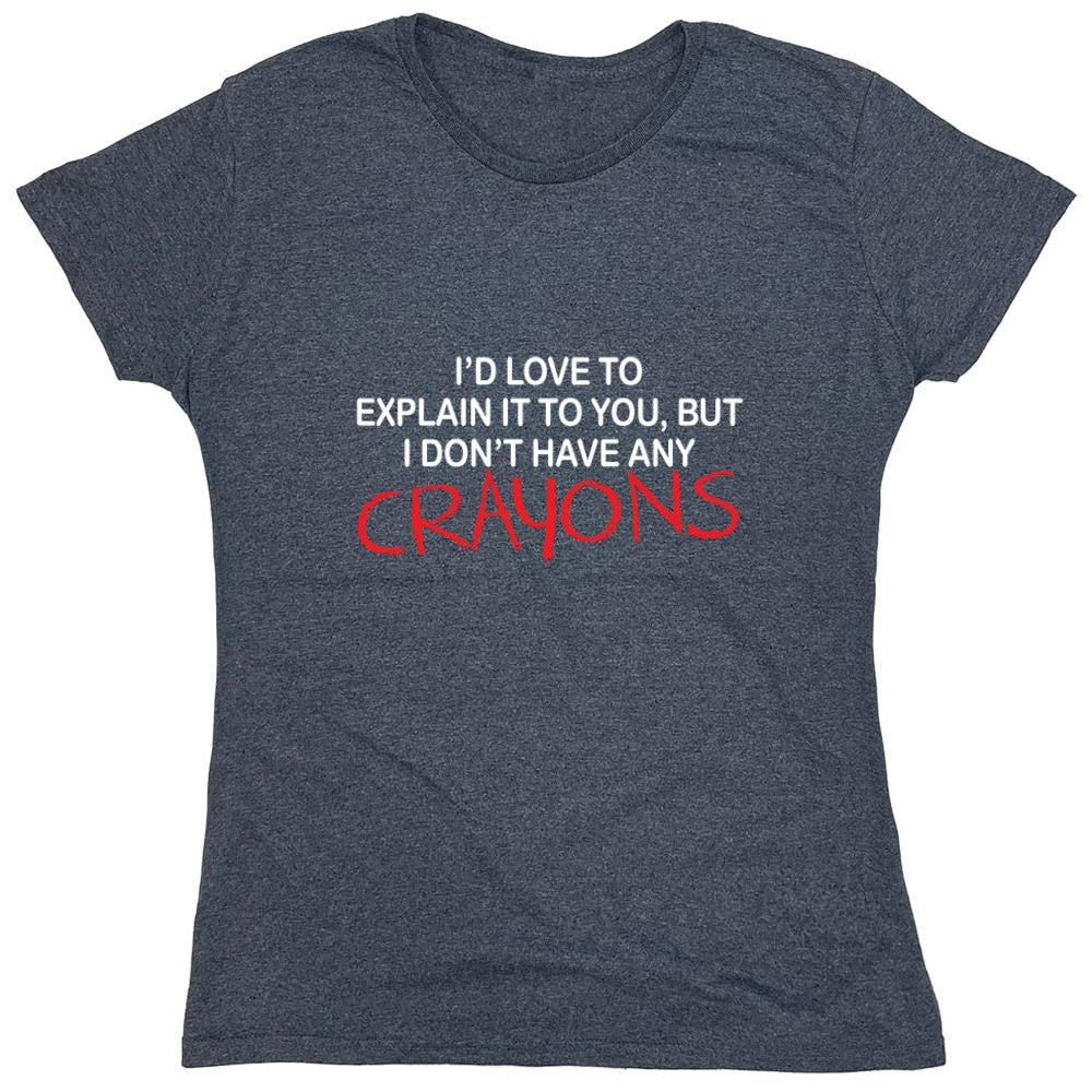 Funny T-Shirts design "I'd Love To Explain It To You But I Don't Have Any Crayons T-Shirt - Womens"