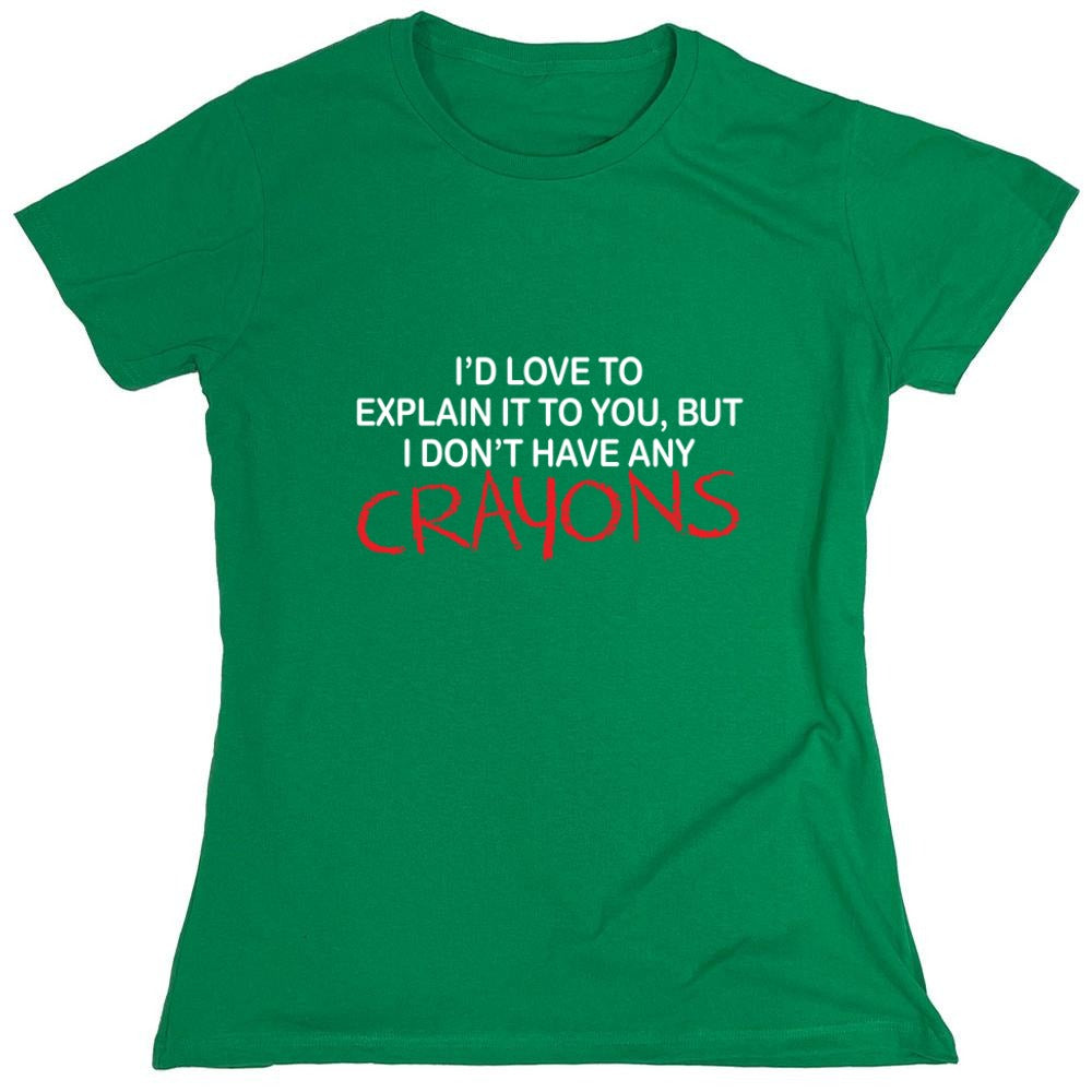 Funny T-Shirts design "I'd Love To Explain It To You But I Don't Have Any Crayons T-Shirt - Womens"
