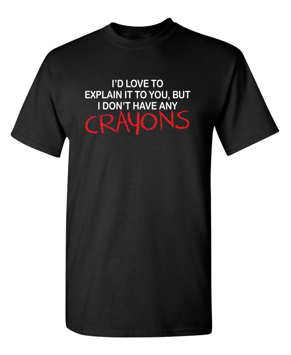 Funny T-Shirts design "I'd Love To Explain It To You But I Don't Have Any Crayons T-Shirt"
