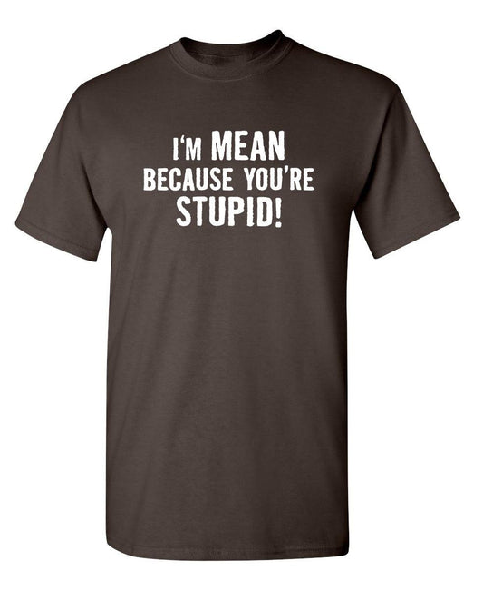Funny T-Shirts design "I'm Mean Because You're Stupid"