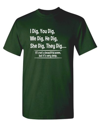 I Dig, You Dig, We Dig, He Dig, She Dig, They Dig....It's Not A Beautiful Poem - Funny T Shirts & Graphic Tees