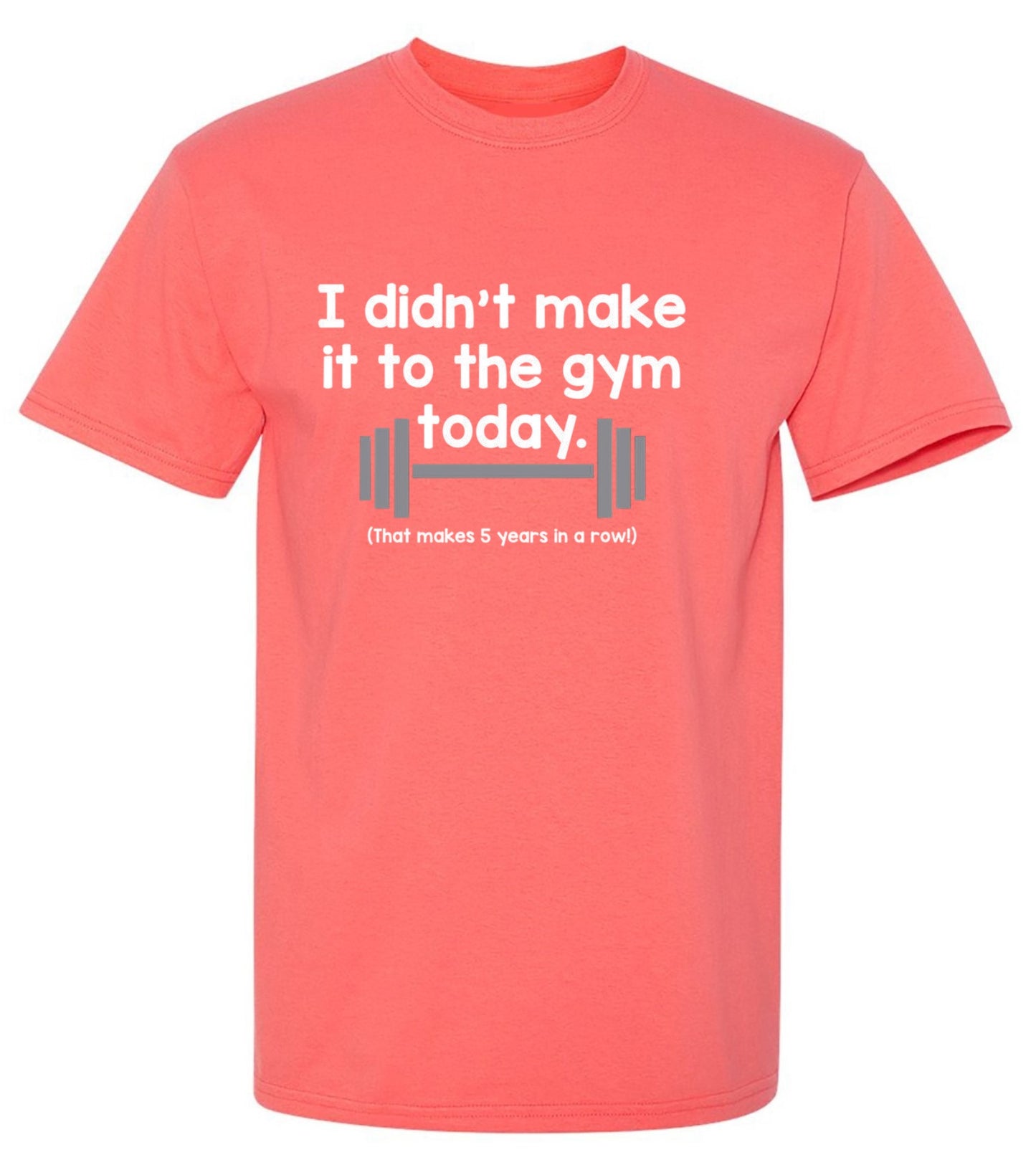 Funny T-Shirts design "I Didn't Make It To The Gym Today. That Makes 5 Years In A Row T-Shirt"