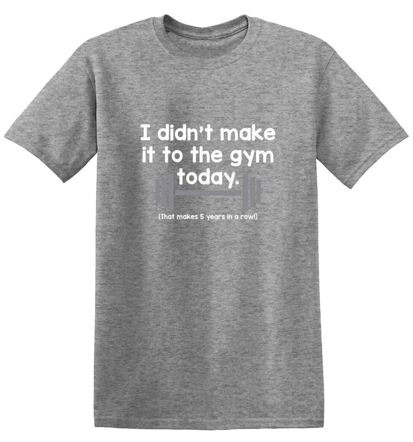 Funny T-Shirts design "I Didn't Make It To The Gym Today. That Makes 5 Years In A Row T-Shirt"