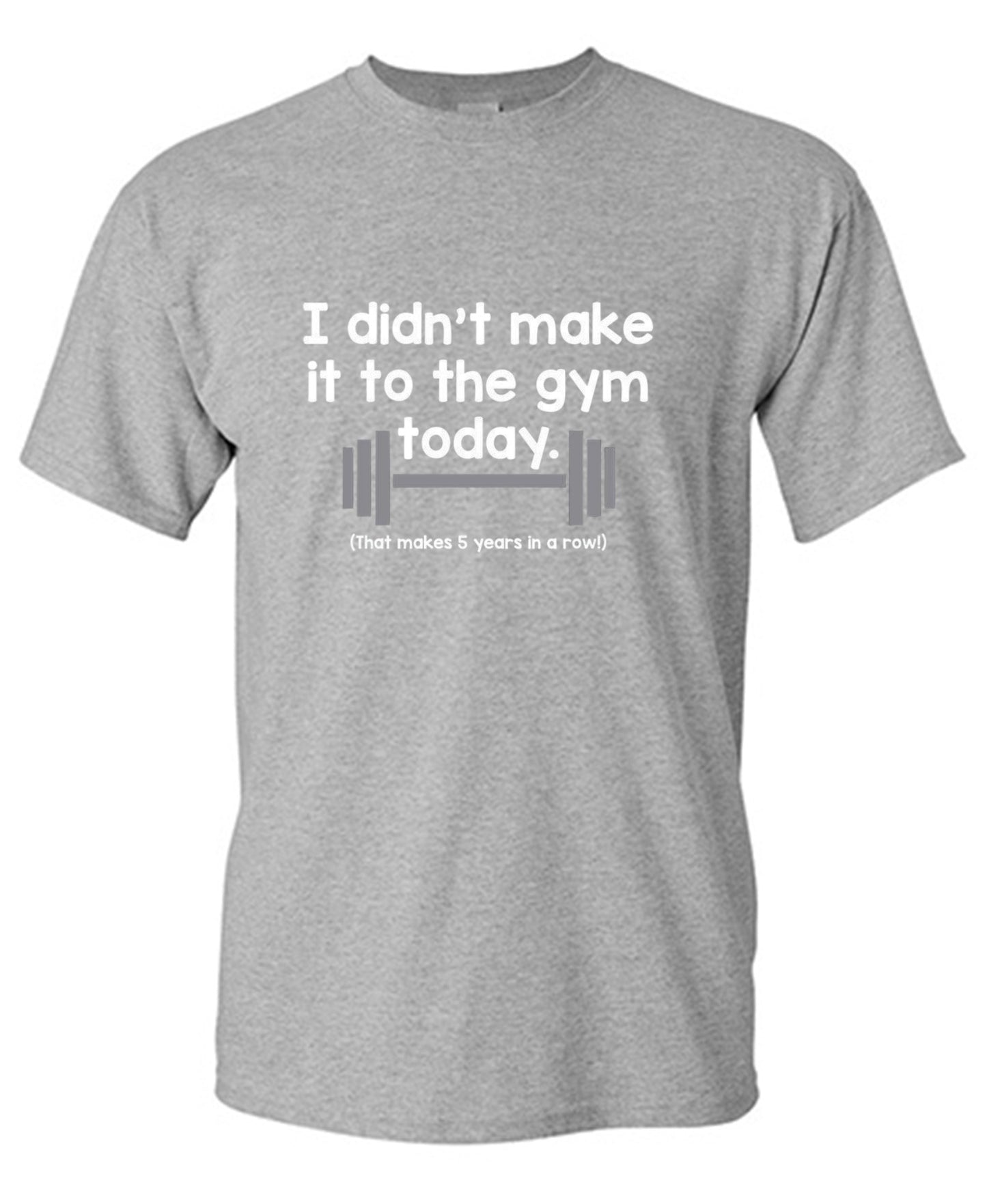 Funny T-Shirts design "I Didn't Make It To The Gym Today. That Makes 5 Years In A Row T-Shirt"
