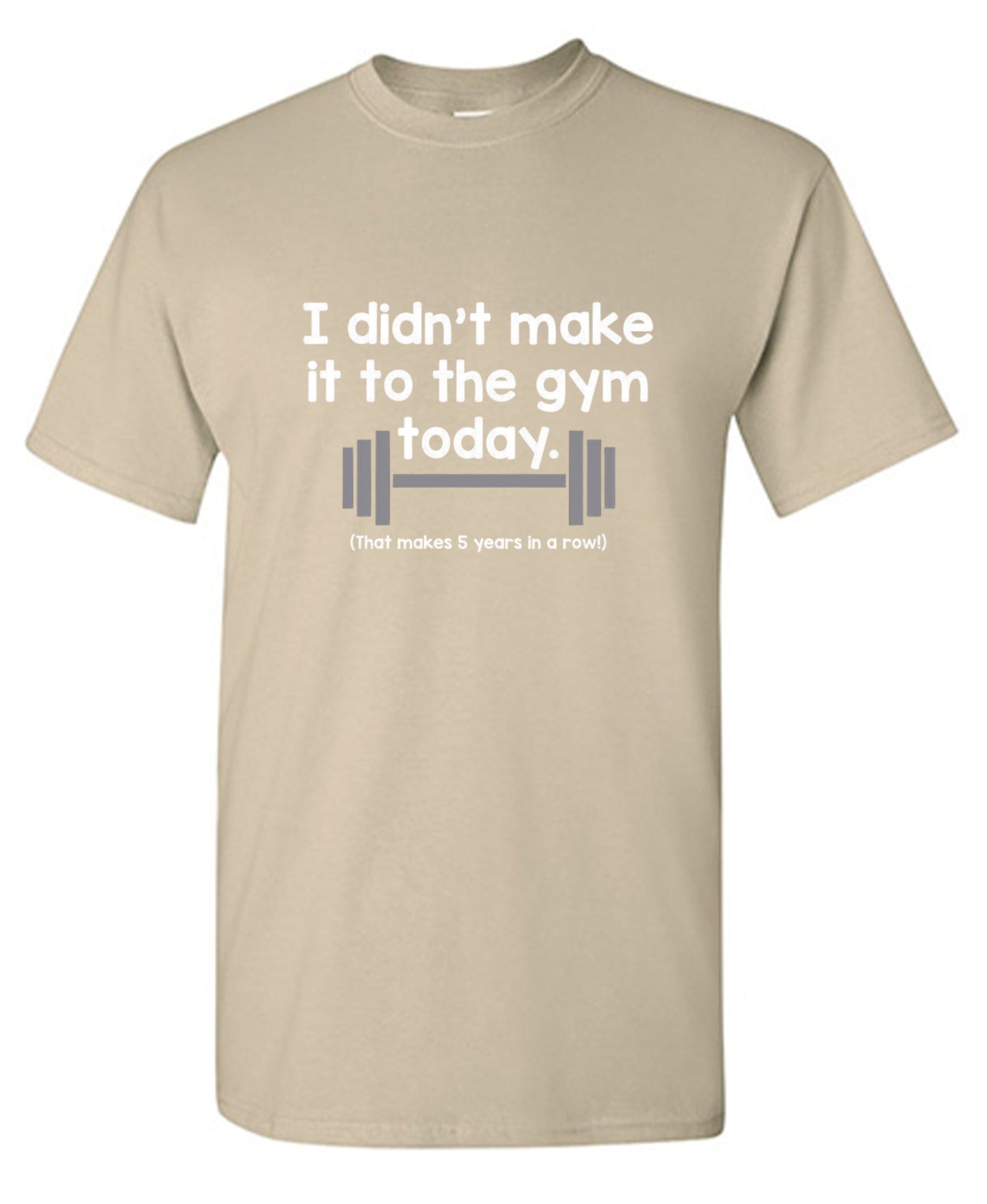 Funny T-Shirts design "I Didn't Make It To The Gym Today. That Makes 5 Years In A Row T-Shirt"