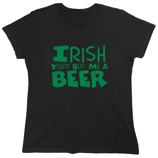 Funny T-Shirts design "Irish You'd Buy Me A Beer T-Shirt - Womens"