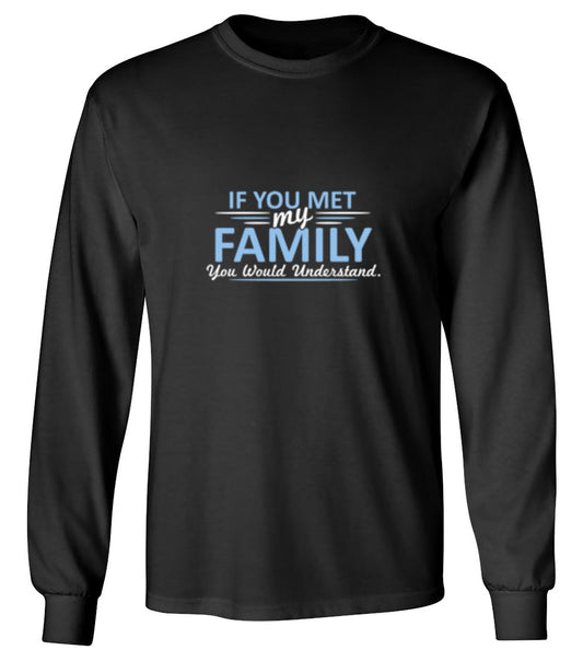 Funny T-Shirts design "If You Met My Family, You Would Understand T-Shirt - Long Sleeve"