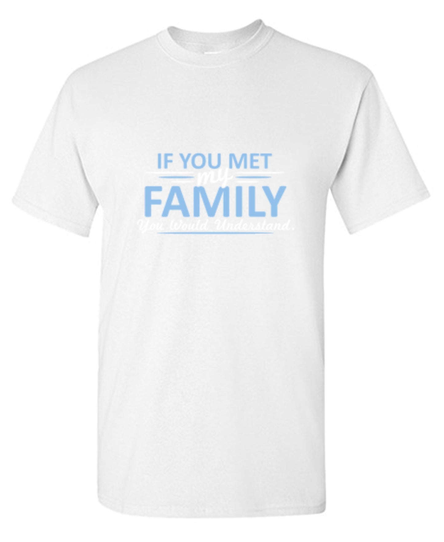 Funny T-Shirts design "If You Met My Family, You Would Understand T-Shirt - Ring Spun Tee"