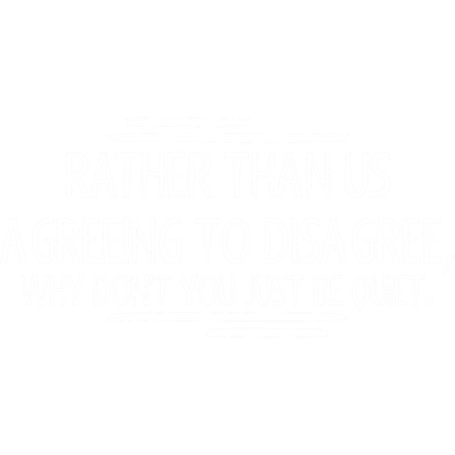 Funny T-Shirts design "Rather Than Us Disagree, Why Don't You Just Be Quiet"