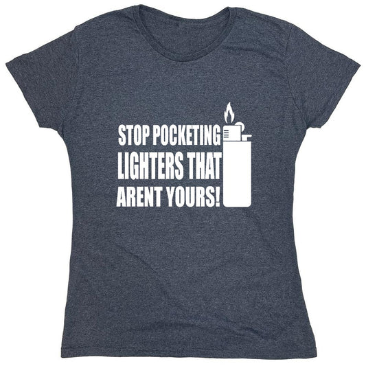 Funny T-Shirts design "Stop Pocketing Lighters That Arent Yours! - Womens"