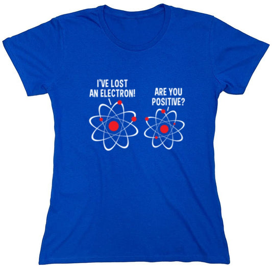 Funny T-Shirts design "I Lost An Electron Are You Positive - Womens"