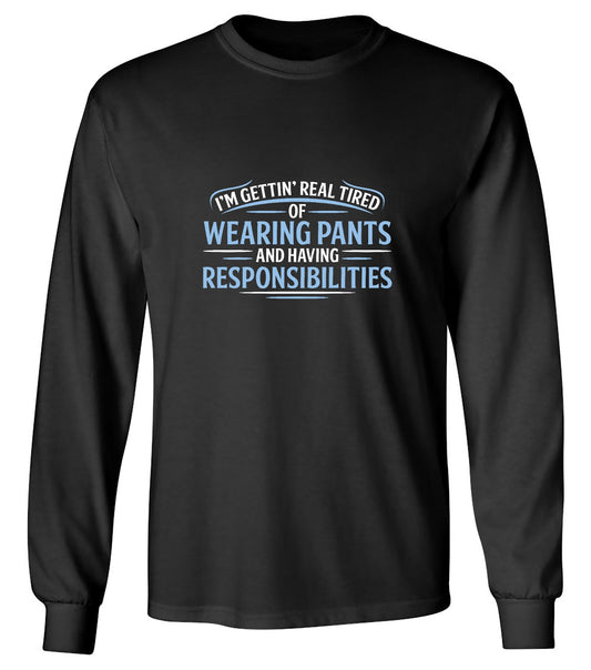 Funny T-Shirts design "I'm Getting Real Tired Of Wearing Pants And Having Responsibilities T-Shirt - Long Sleeve"