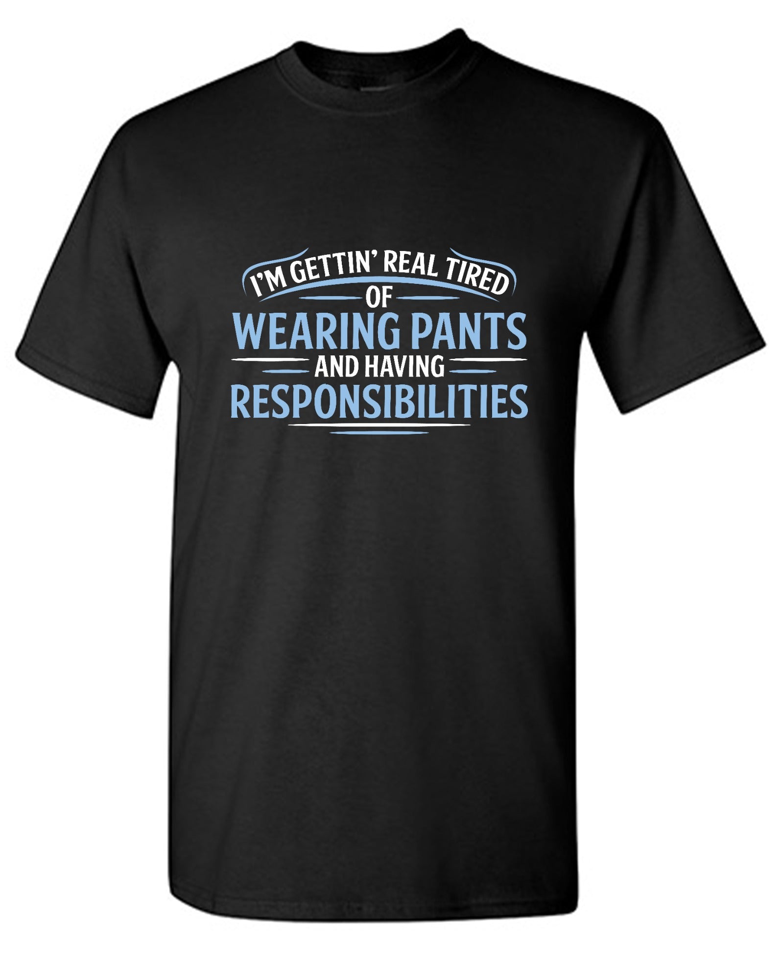 Funny T-Shirts design "I'm Getting Real Tired Of Wearing Pants And Having Responsibilities T-Shirt - Tall Tee"