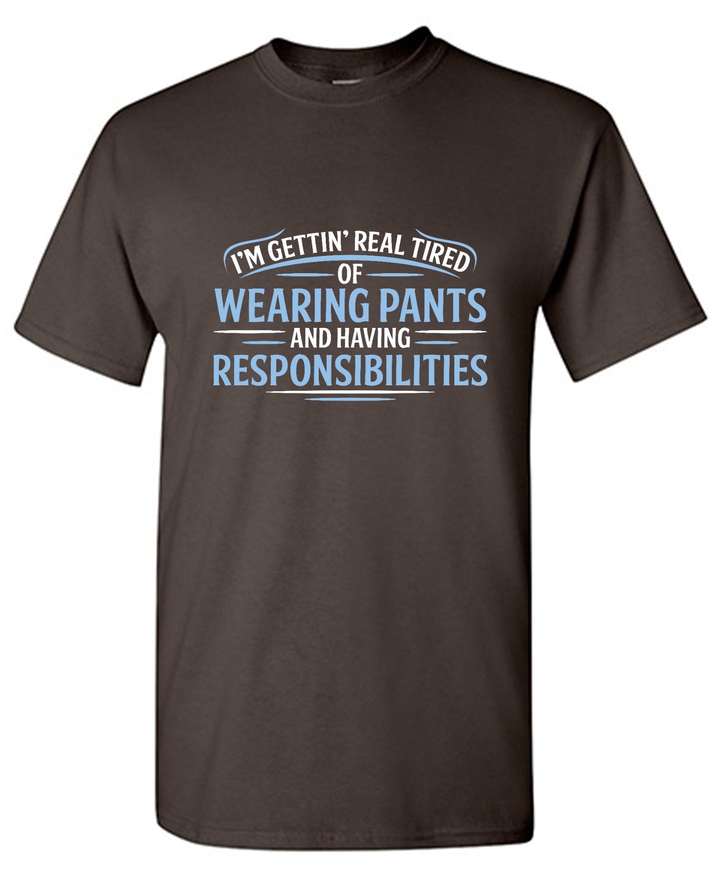 Funny T-Shirts design "I'm Getting Real Tired Of Wearing Pants And Having Responsibilities T-Shirt - Tall Tee"