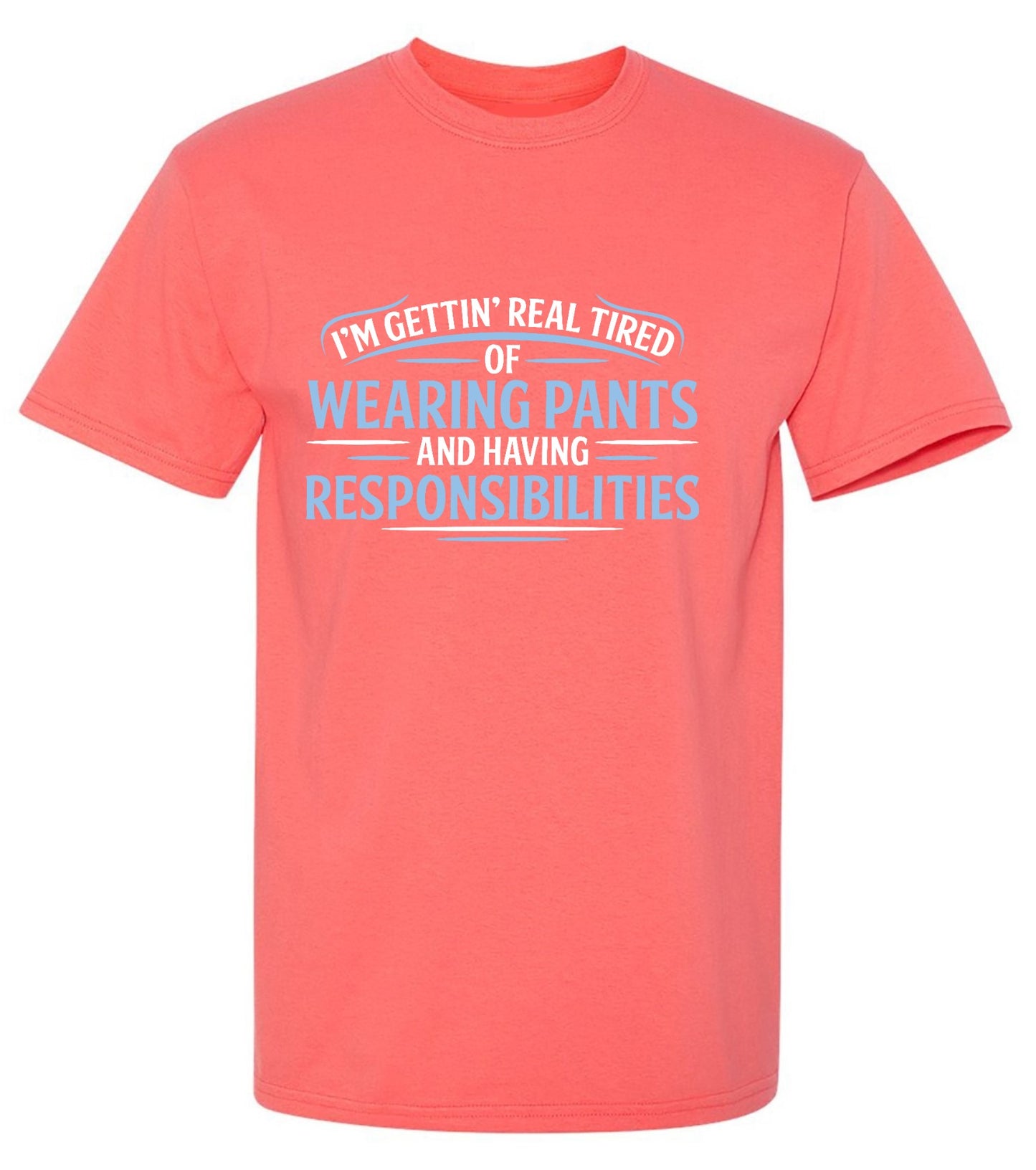 Funny T-Shirts design "I'm Getting Real Tired Of Wearing Pants And Having Responsibilities T-Shirt - Tall Tee"