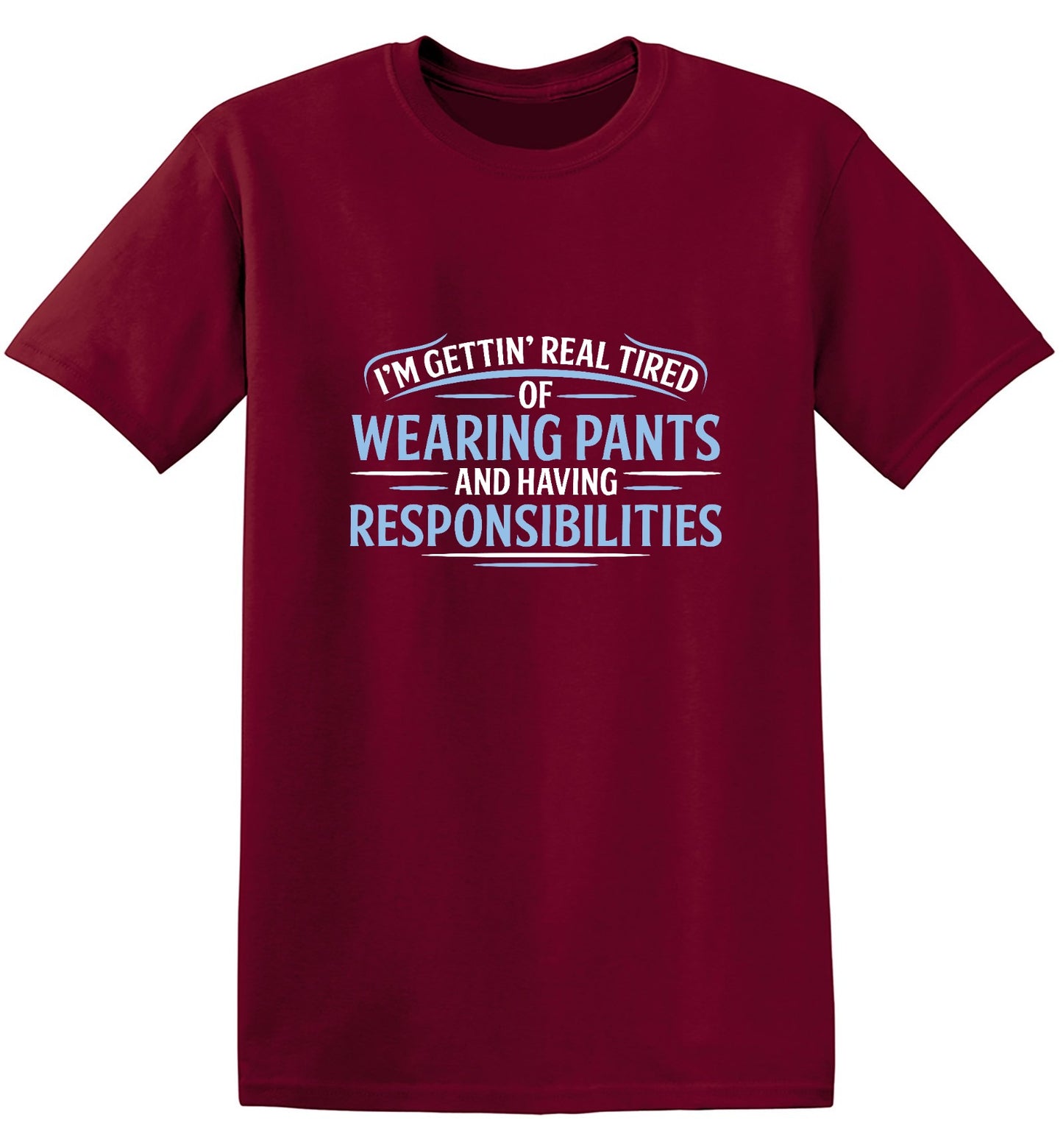 Funny T-Shirts design "I'm Getting Real Tired Of Wearing Pants And Having Responsibilities T-Shirt - Tall Tee"