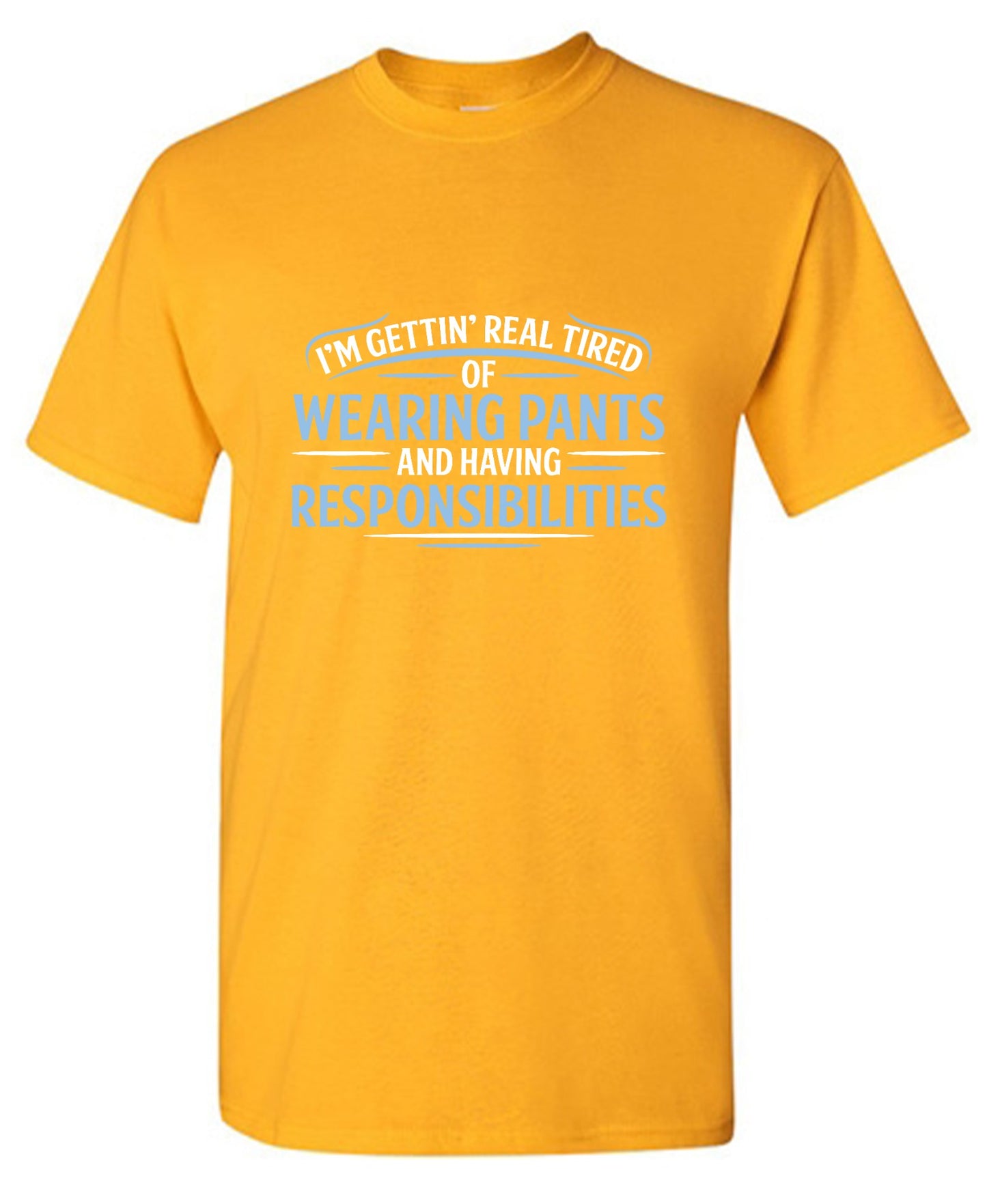 Funny T-Shirts design "I'm Getting Real Tired Of Wearing Pants And Having Responsibilities T-Shirt - Tall Tee"