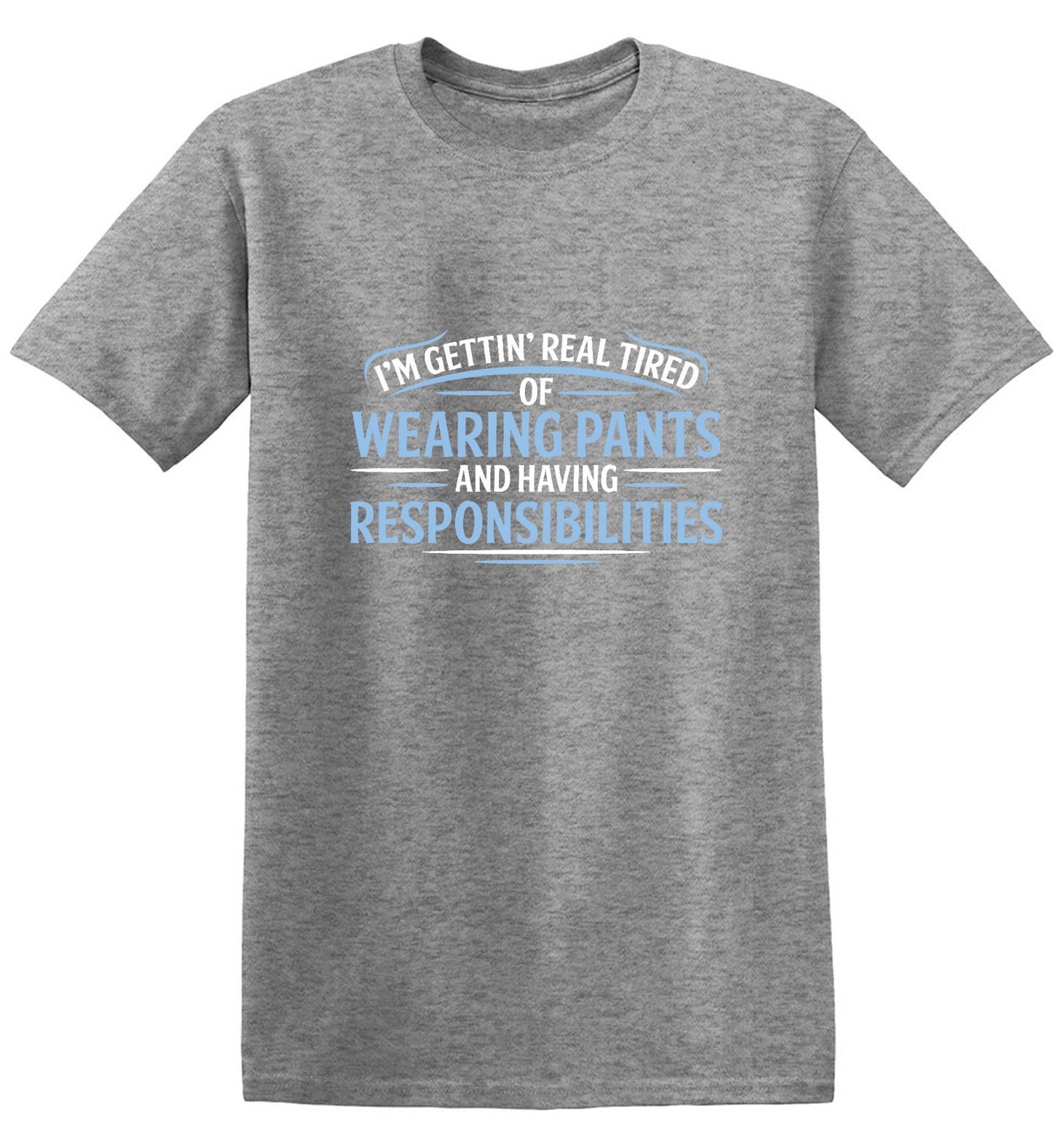 Funny T-Shirts design "I'm Getting Real Tired Of Wearing Pants And Having Responsibilities T-Shirt - Tall Tee"