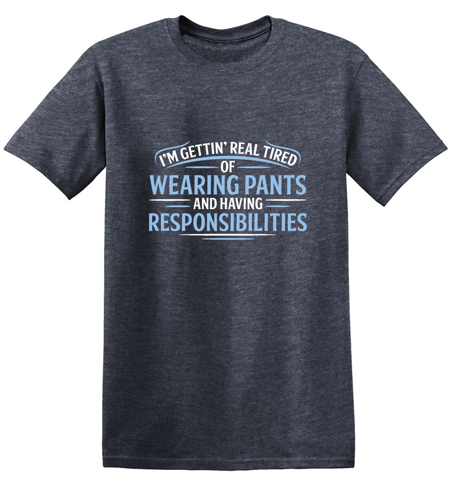 Funny T-Shirts design "I'm Getting Real Tired Of Wearing Pants And Having Responsibilities T-Shirt - Tall Tee"