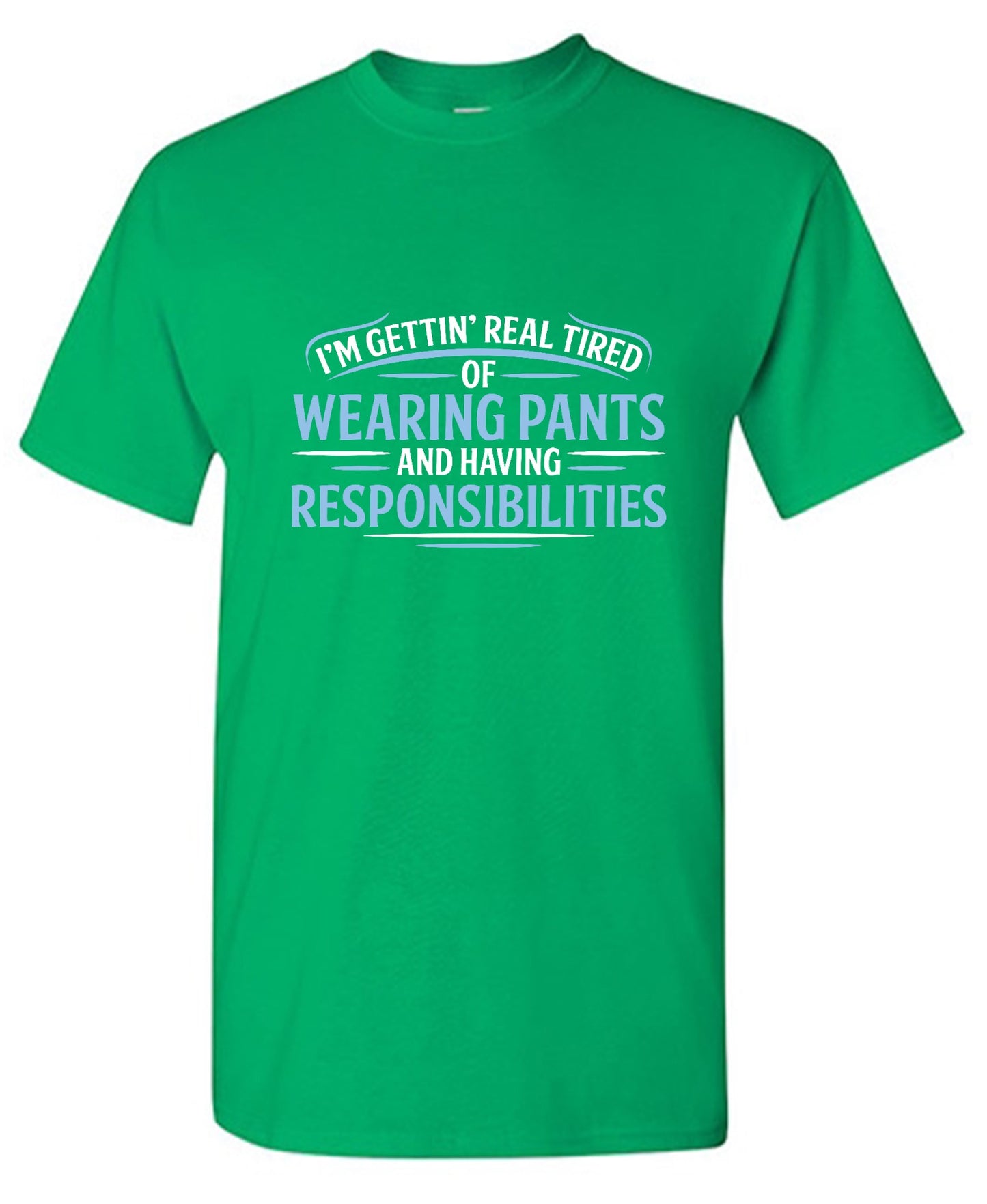 Funny T-Shirts design "I'm Getting Real Tired Of Wearing Pants And Having Responsibilities T-Shirt - Tall Tee"