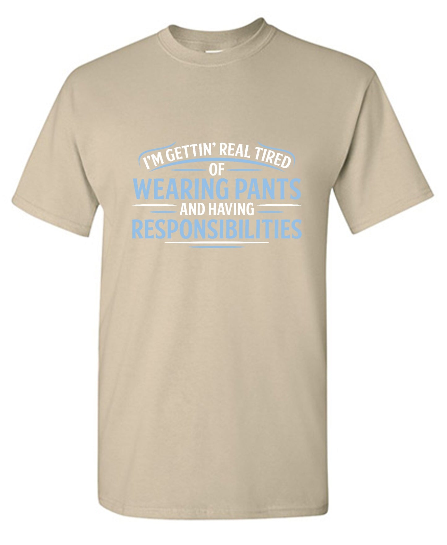 Funny T-Shirts design "I'm Getting Real Tired Of Wearing Pants And Having Responsibilities T-Shirt - Tall Tee"