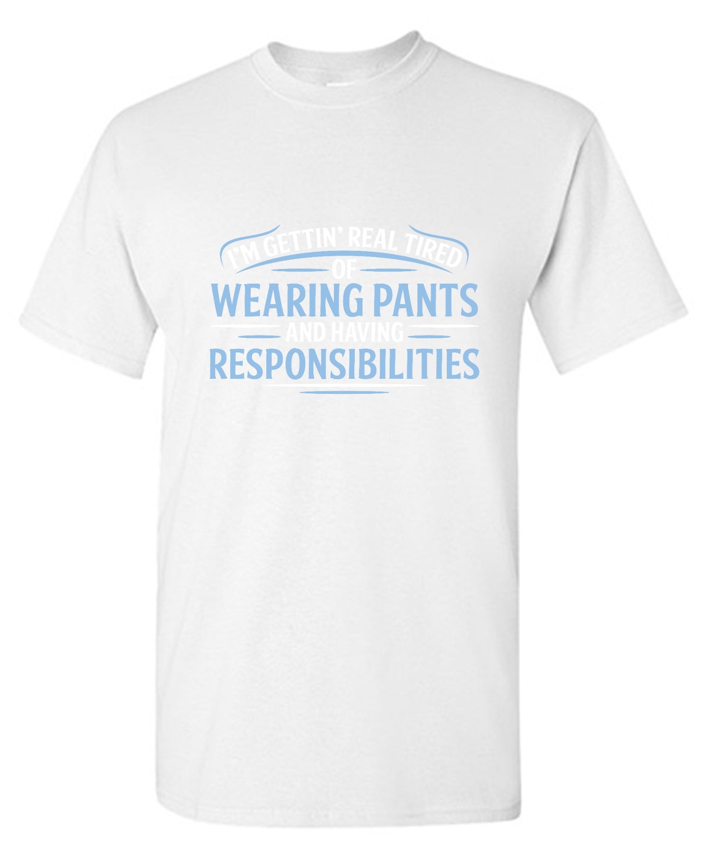 Funny T-Shirts design "I'm Getting Real Tired Of Wearing Pants And Having Responsibilities T-Shirt - Tall Tee"