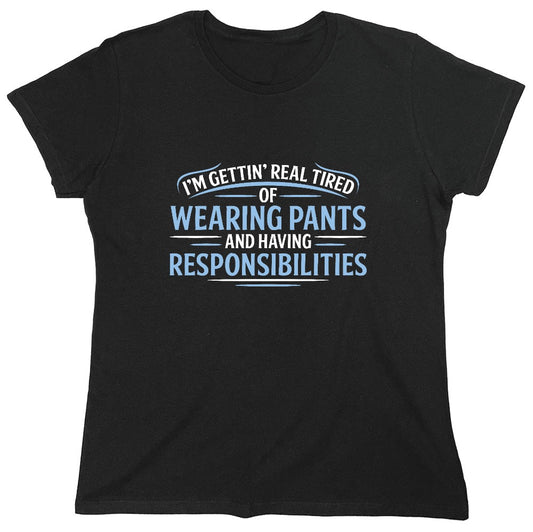 Funny T-Shirts design "I'm Getting Real Tired Of Wearing Pants And Having Responsibilities T-Shirt - Womens"
