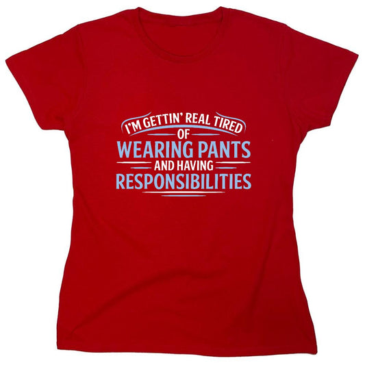 Funny T-Shirts design "I'm Getting Real Tired Of Wearing Pants And Having Responsibilities T-Shirt - Womens"