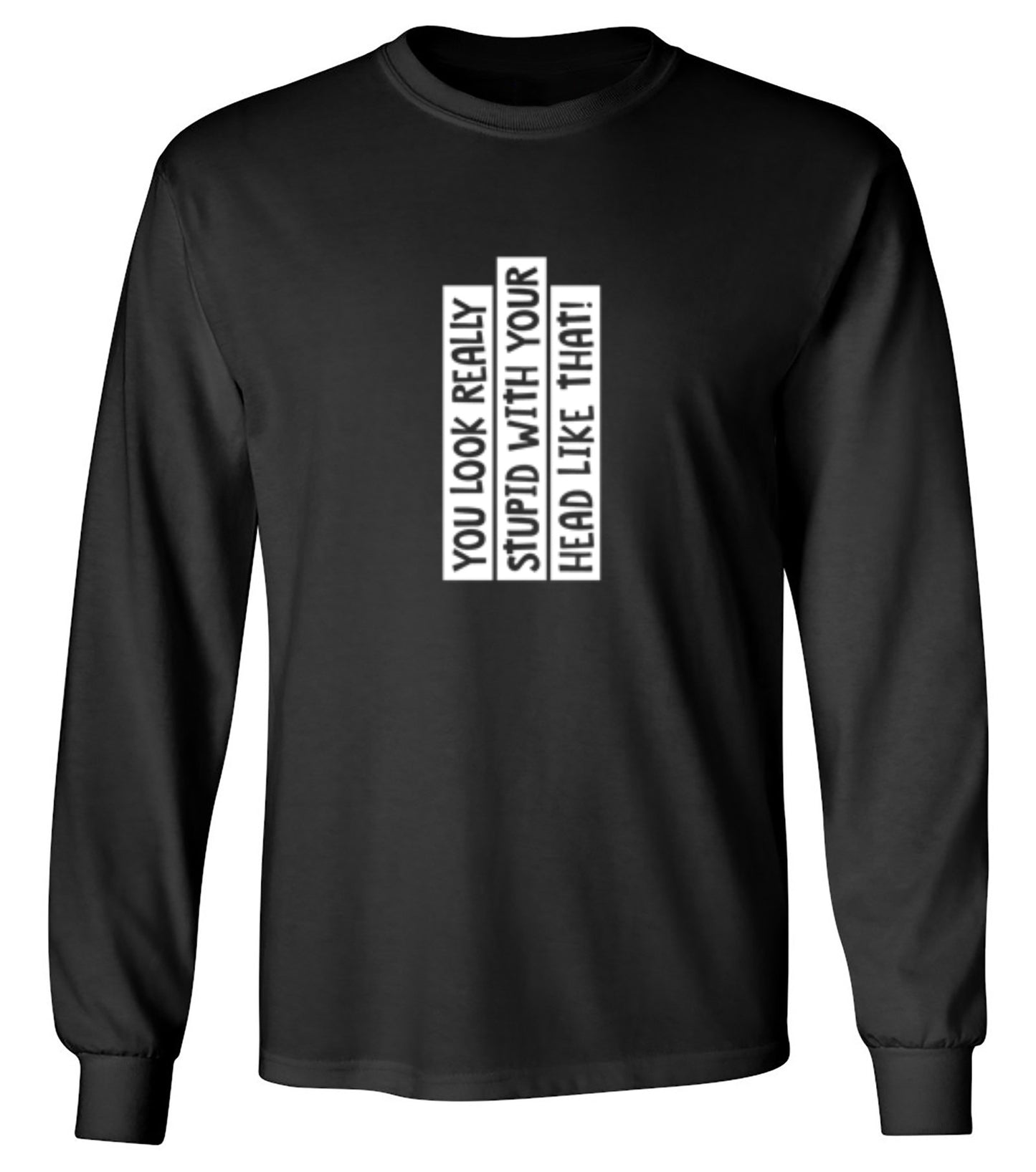 Funny T-Shirts design "You Look Really Stupid With Your Head Like That - Long Sleeve"