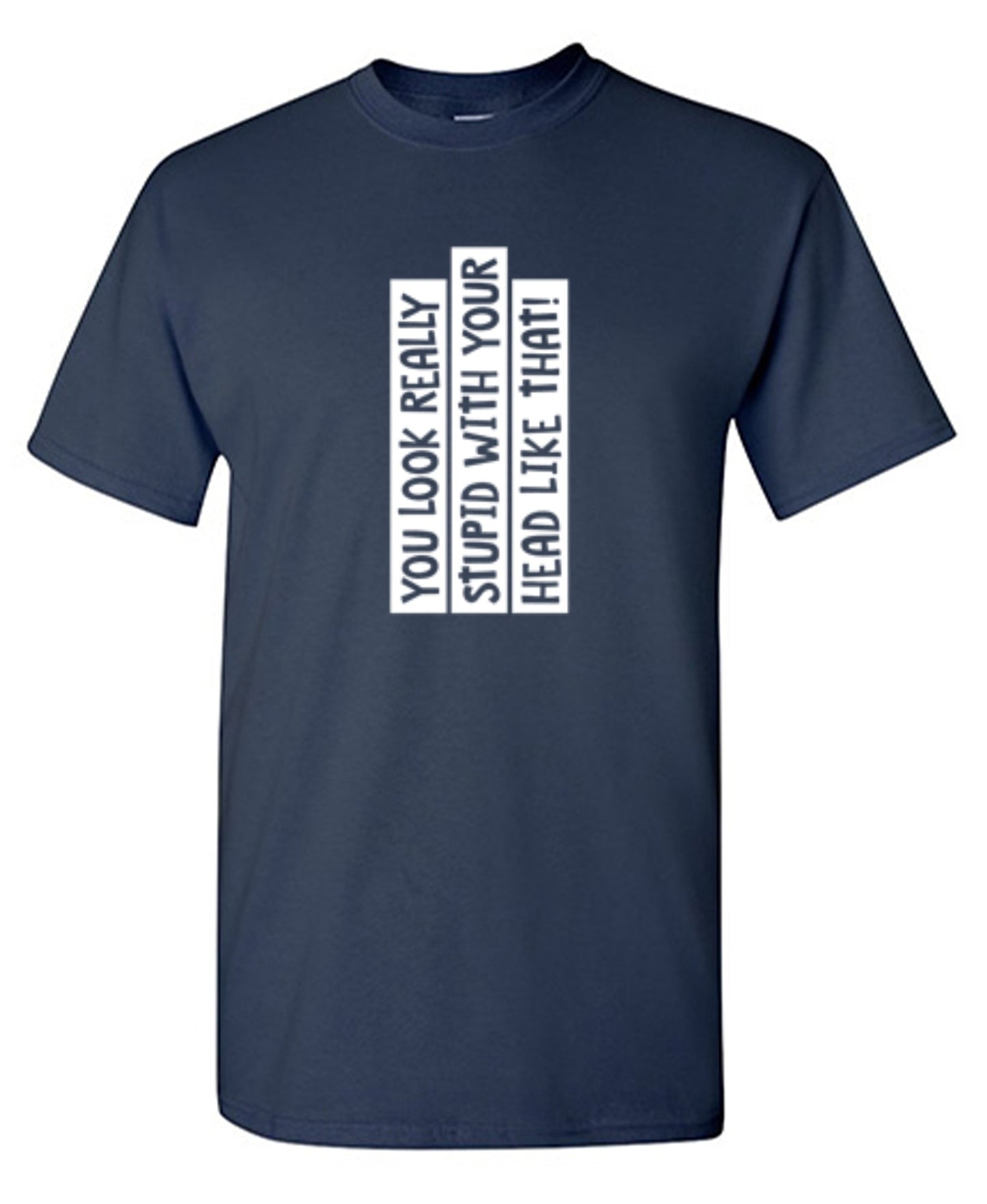 Funny T-Shirts design "You Look Really Stupid With Your Head Like That - Tall Tee"