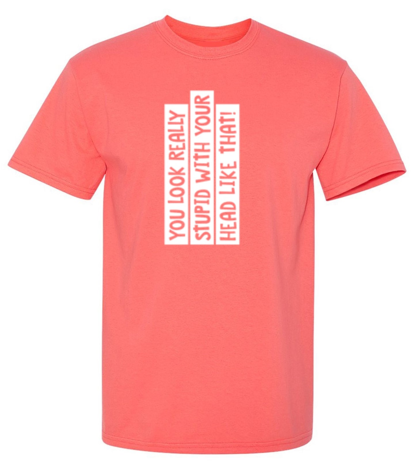 Funny T-Shirts design "You Look Really Stupid With Your Head Like That - Tall Tee"