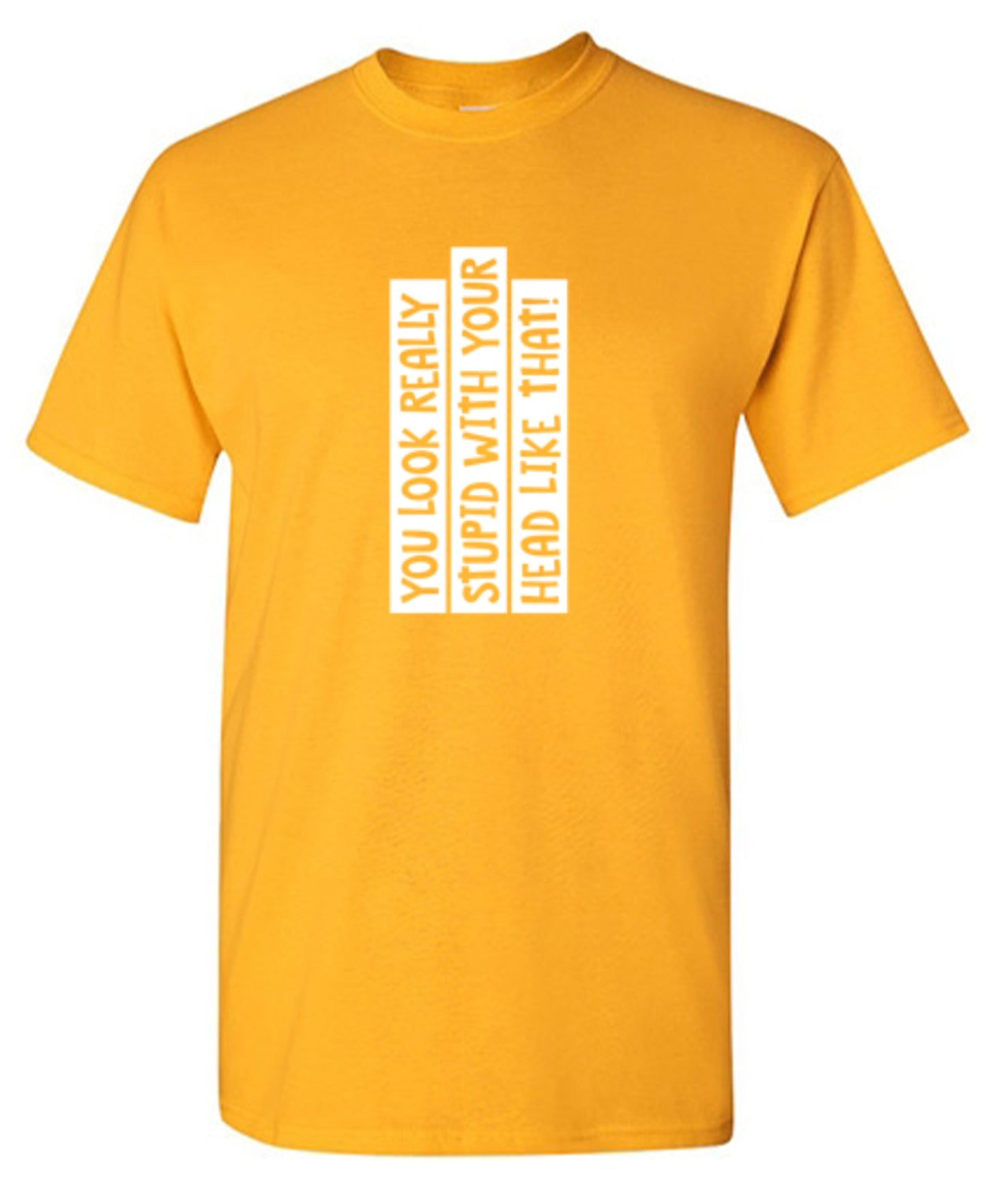 Funny T-Shirts design "You Look Really Stupid With Your Head Like That - Tall Tee"