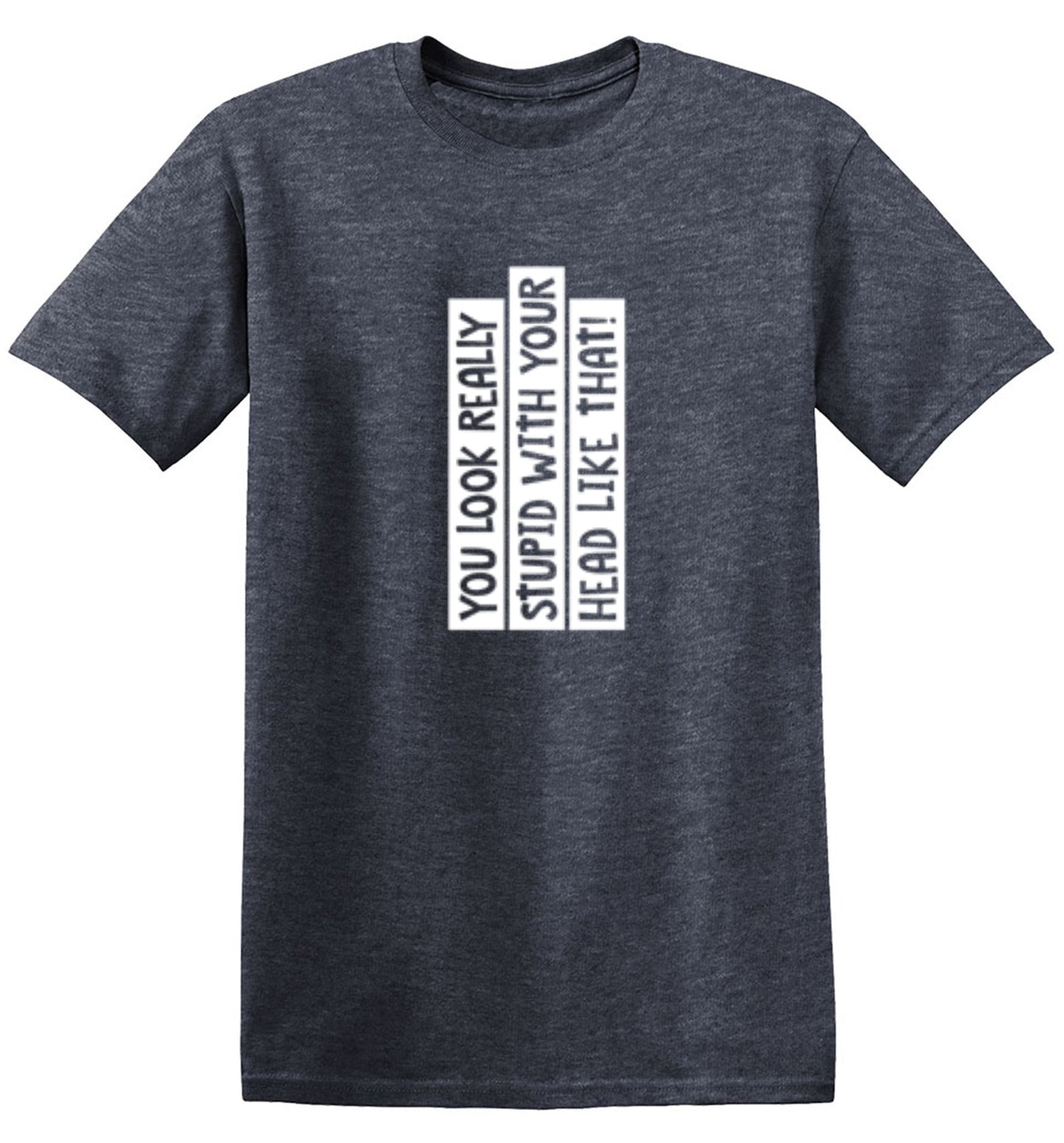 Funny T-Shirts design "You Look Really Stupid With Your Head Like That - Tall Tee"