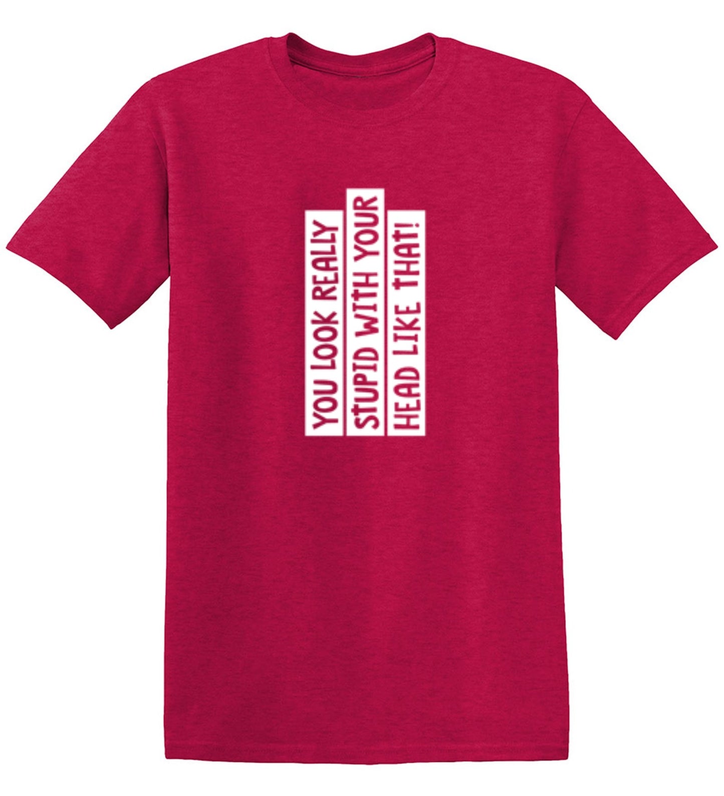 Funny T-Shirts design "You Look Really Stupid With Your Head Like That - Tall Tee"