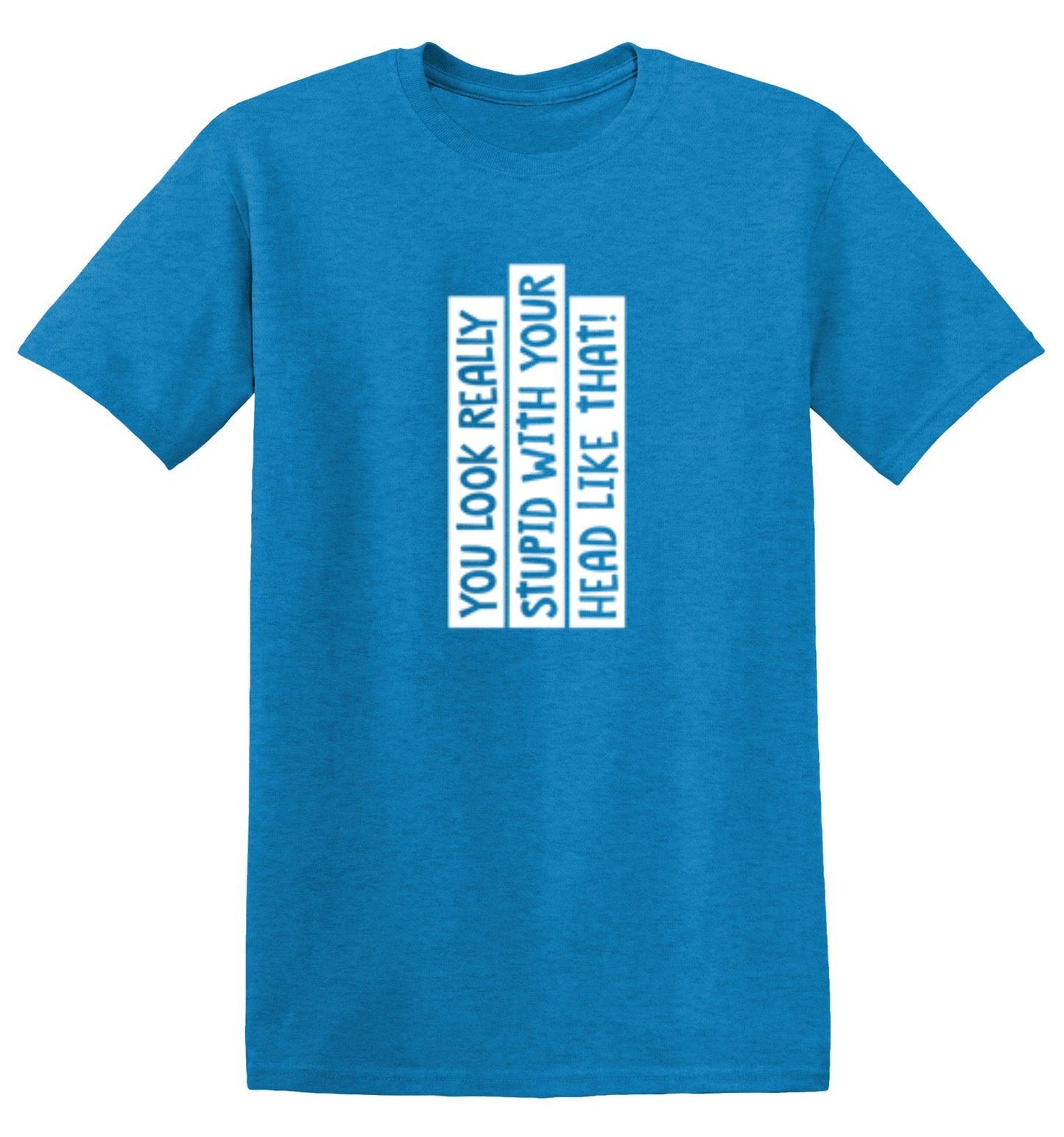 Funny T-Shirts design "You Look Really Stupid With Your Head Like That - Tall Tee"