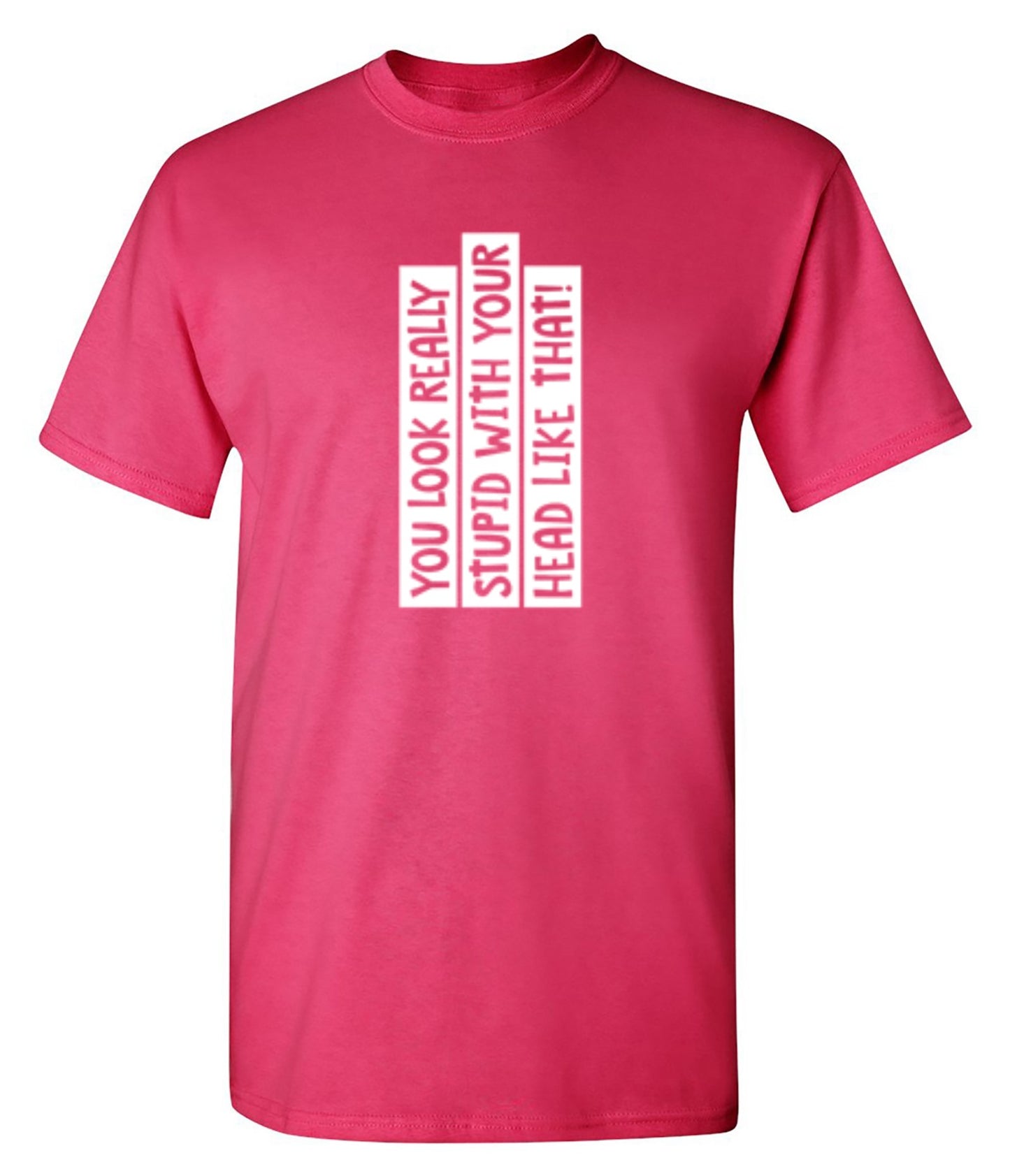 Funny T-Shirts design "You Look Really Stupid With Your Head Like That - Tall Tee"