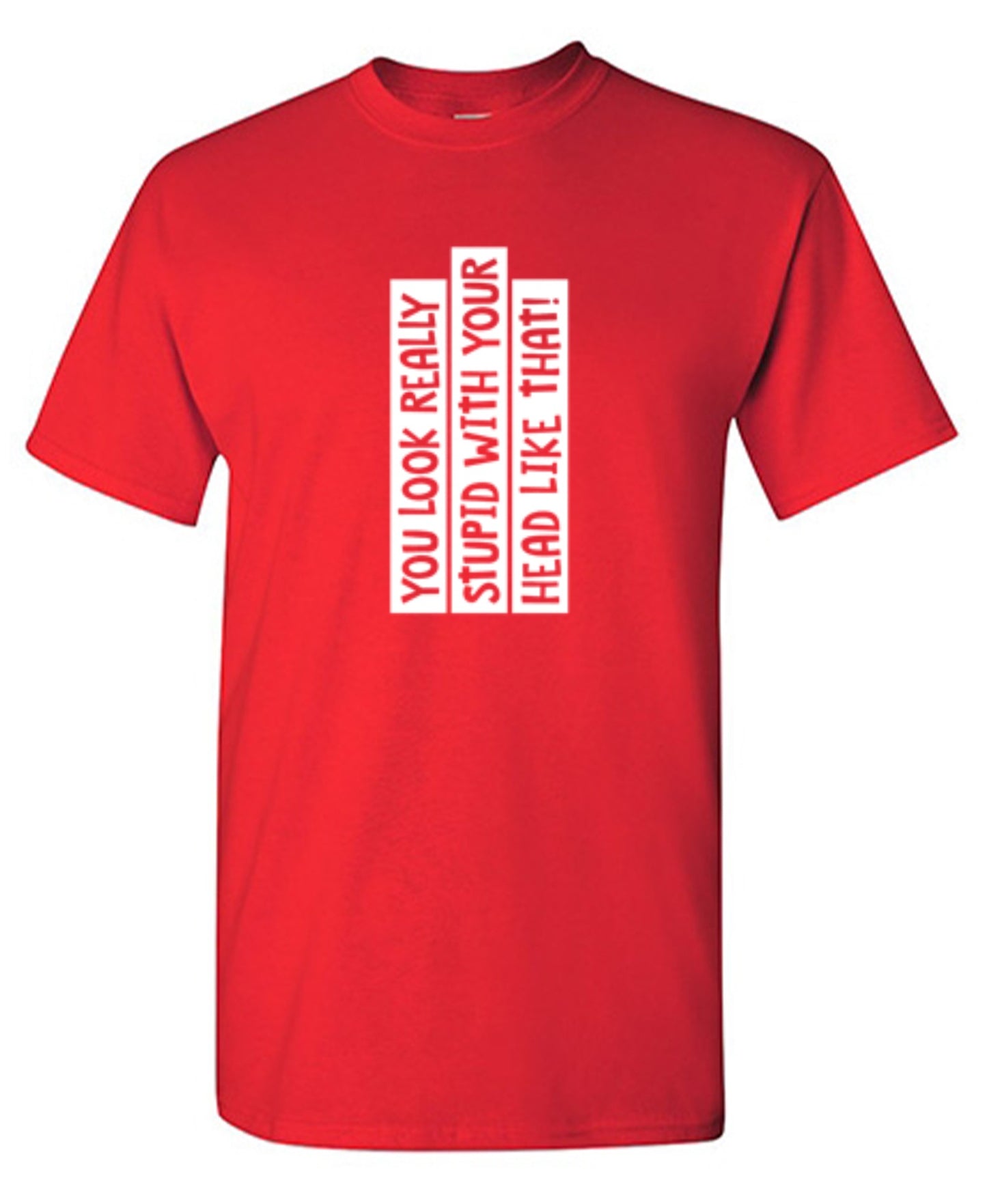 Funny T-Shirts design "You Look Really Stupid With Your Head Like That - Tall Tee"
