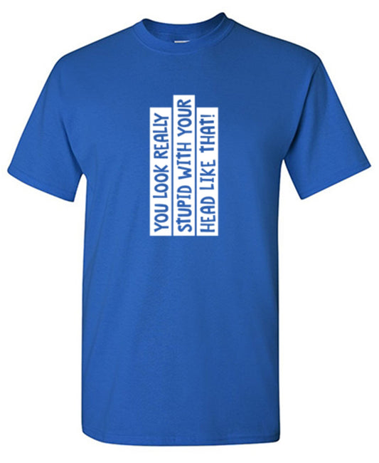 Funny T-Shirts design "You Look Really Stupid With Your Head Like That"